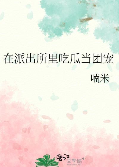 在派出所里吃瓜当团宠TXT笔趣阁