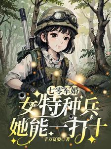 七零军婚女特种兵她能一打十免费全文